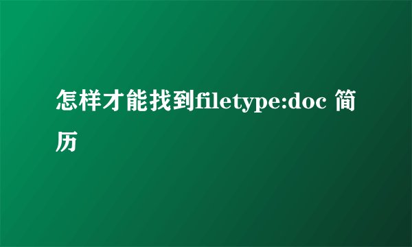 怎样才能找到filetype:doc 简历