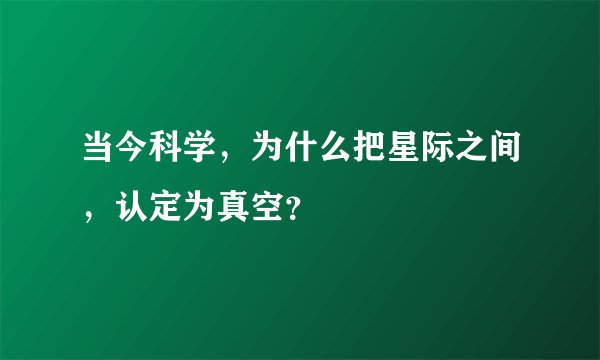 当今科学，为什么把星际之间，认定为真空？