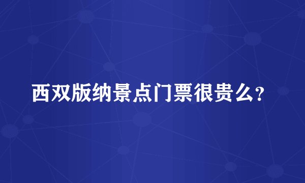 西双版纳景点门票很贵么？