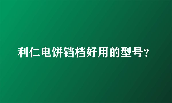 利仁电饼铛档好用的型号?