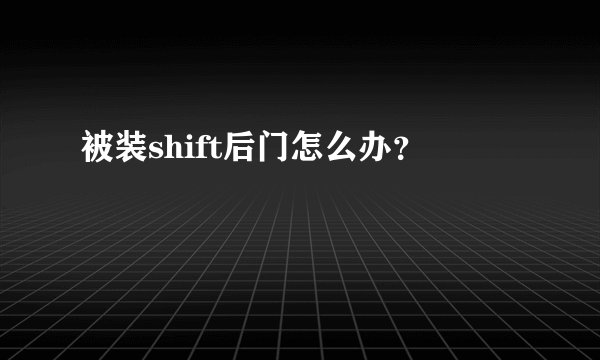 被装shift后门怎么办？