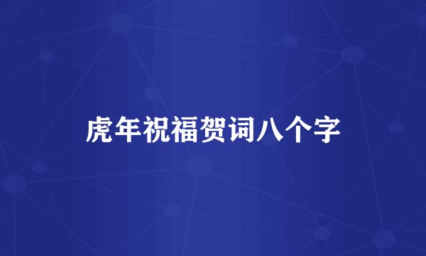 虎年祝福贺词八个字