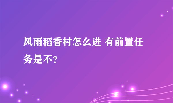 风雨稻香村怎么进 有前置任务是不？