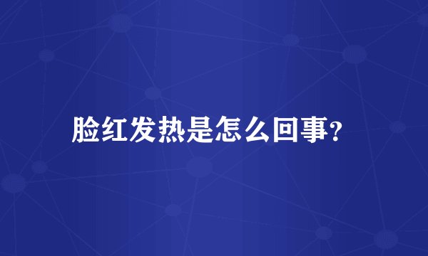 脸红发热是怎么回事？
