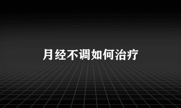 月经不调如何治疗