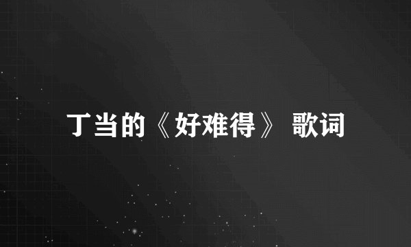 丁当的《好难得》 歌词