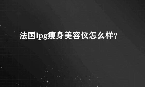 法国lpg瘦身美容仪怎么样？