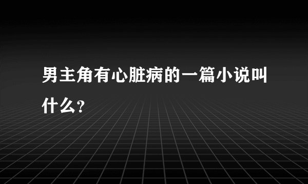 男主角有心脏病的一篇小说叫什么？