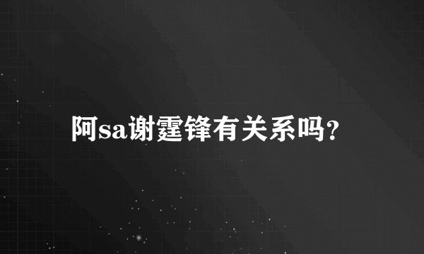 阿sa谢霆锋有关系吗？