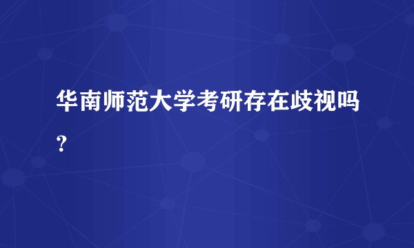华南师范大学考研存在歧视吗？