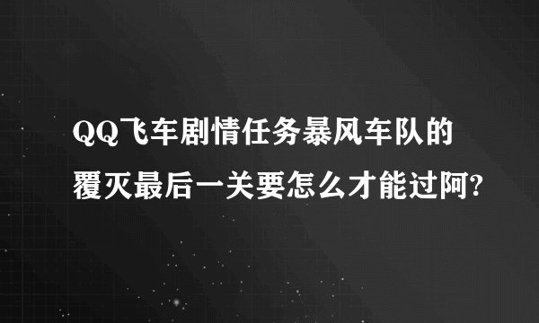 QQ飞车剧情任务暴风车队的覆灭最后一关要怎么才能过阿?