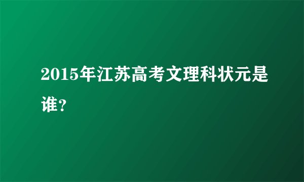 2015年江苏高考文理科状元是谁？