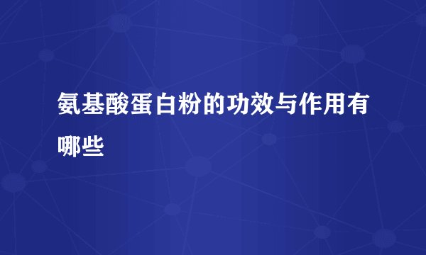 氨基酸蛋白粉的功效与作用有哪些