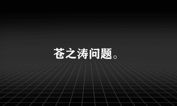 苍之涛问题。