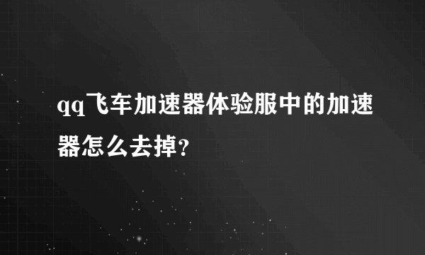 qq飞车加速器体验服中的加速器怎么去掉？