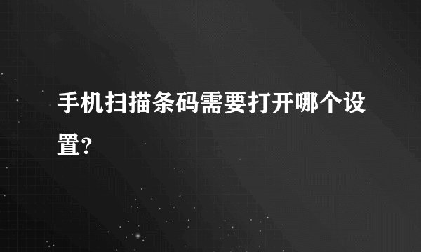 手机扫描条码需要打开哪个设置？