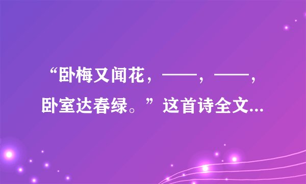 “卧梅又闻花，——，——，卧室达春绿。”这首诗全文是什么？