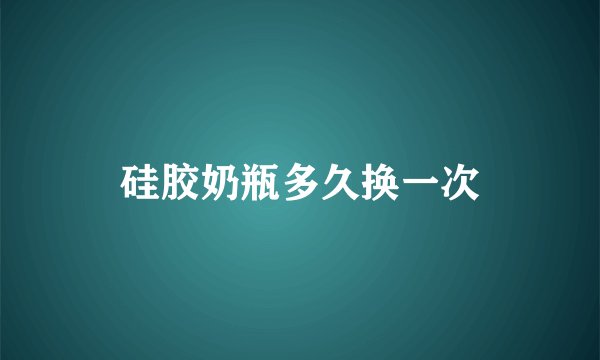 硅胶奶瓶多久换一次