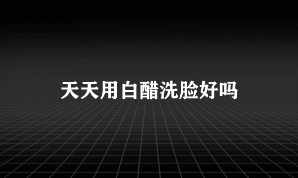 天天用白醋洗脸好吗