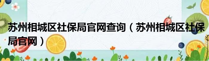 苏州相城区社保局官网查询（苏州相城区社保局官网）