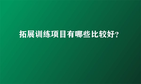 拓展训练项目有哪些比较好？