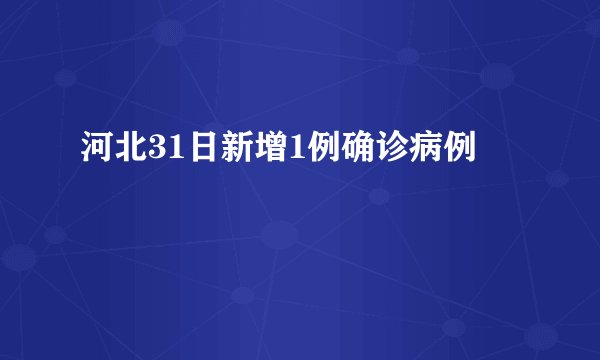 河北31日新增1例确诊病例