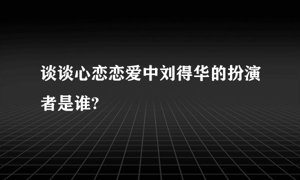 谈谈心恋恋爱中刘得华的扮演者是谁?
