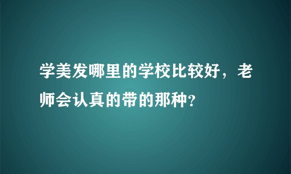 学美发哪里的学校比较好，老师会认真的带的那种？