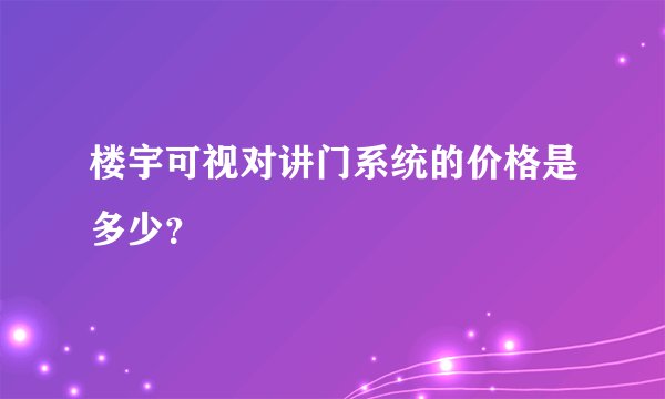 楼宇可视对讲门系统的价格是多少？