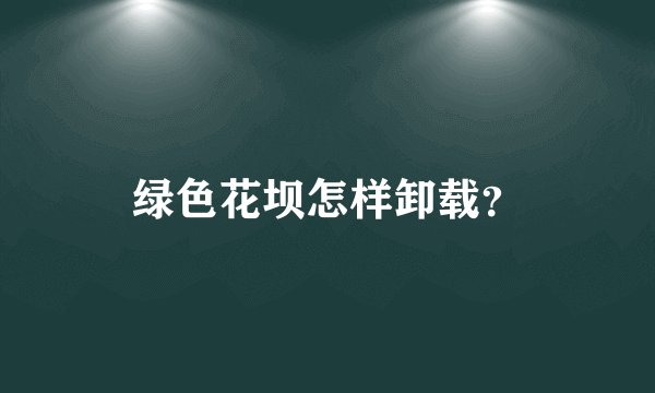 绿色花坝怎样卸载？