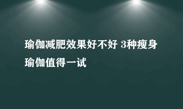 瑜伽减肥效果好不好 3种瘦身瑜伽值得一试