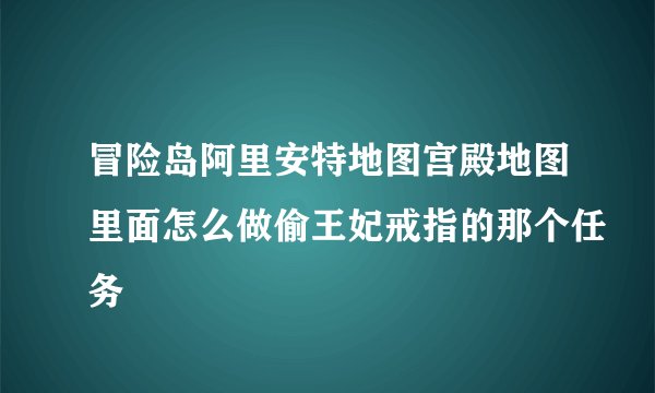 冒险岛阿里安特地图宫殿地图里面怎么做偷王妃戒指的那个任务