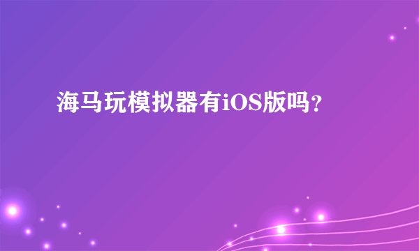 海马玩模拟器有iOS版吗？