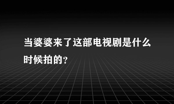 当婆婆来了这部电视剧是什么时候拍的？