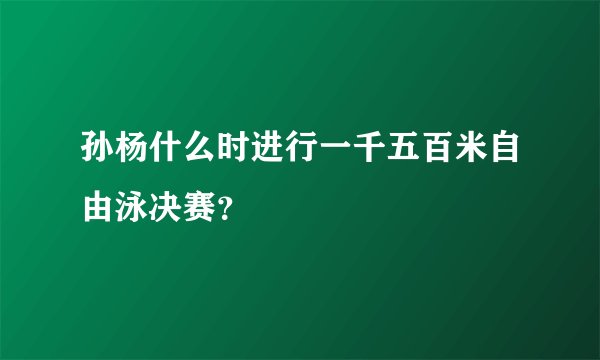 孙杨什么时进行一千五百米自由泳决赛？