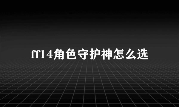 ff14角色守护神怎么选