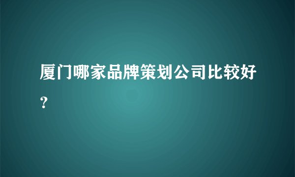 厦门哪家品牌策划公司比较好？