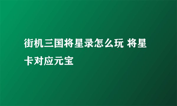 街机三国将星录怎么玩 将星卡对应元宝