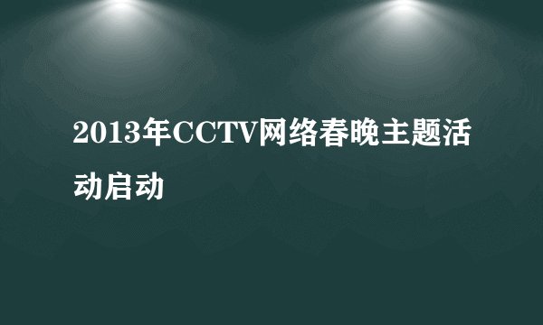 2013年CCTV网络春晚主题活动启动