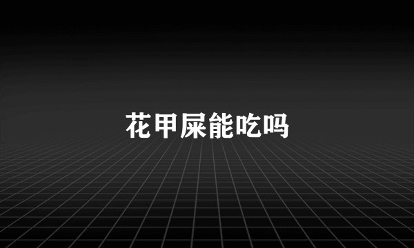 花甲屎能吃吗