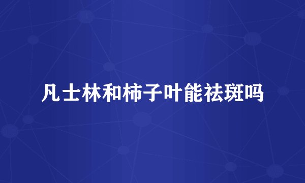 凡士林和柿子叶能祛斑吗