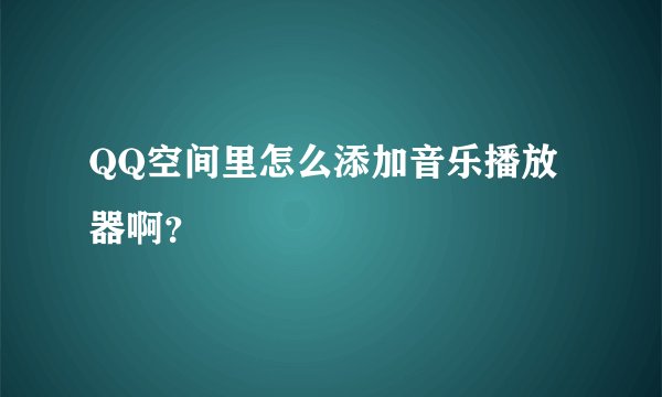 QQ空间里怎么添加音乐播放器啊?