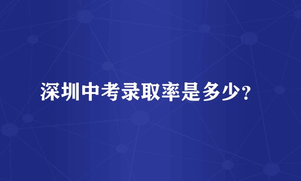 深圳中考录取率是多少?