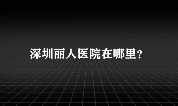 深圳丽人医院在哪里？