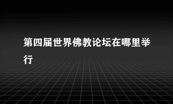 第四届世界佛教论坛在哪里举行
