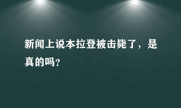 新闻上说本拉登被击毙了，是真的吗？