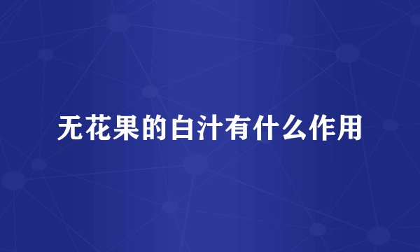 无花果的白汁有什么作用