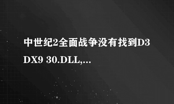 中世纪2全面战争没有找到D3DX9 30.DLL,请问怎么弄才可以弄好，要下什么东西麻烦给个网址，和下载好了放哪