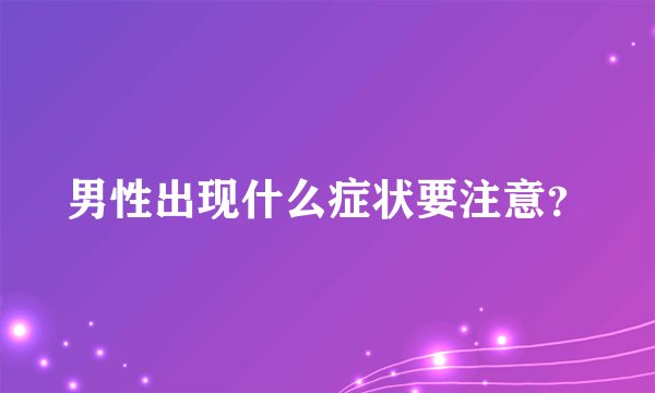 男性出现什么症状要注意？