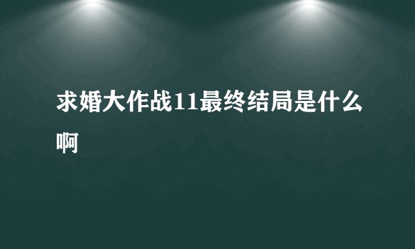 求婚大作战11最终结局是什么啊